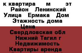 2-к квартира, 48 м², 5/5 эт. › Район ­ Ленинский › Улица ­ Ермака › Дом ­ 55 › Этажность дома ­ 5 › Цена ­ 15 000 - Свердловская обл., Нижний Тагил г. Недвижимость » Квартиры аренда   . Свердловская обл.,Нижний Тагил г.